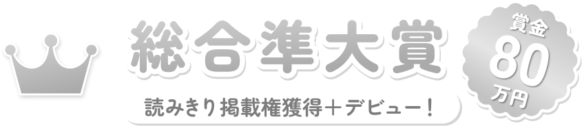 総合準大賞　読みきり掲載権獲得＋デビュー！賞金80万円